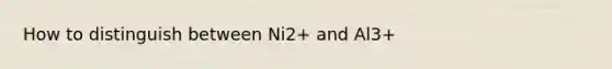 How to distinguish between Ni2+ and Al3+