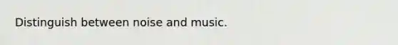 Distinguish between noise and music.