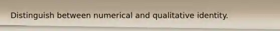 Distinguish between numerical and qualitative identity.