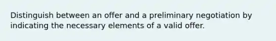 Distinguish between an offer and a preliminary negotiation by indicating the necessary elements of a valid offer.