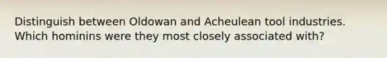 Distinguish between Oldowan and Acheulean tool industries. Which hominins were they most closely associated with?