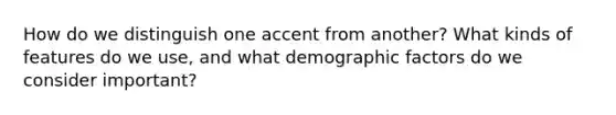 How do we distinguish one accent from another? What kinds of features do we use, and what demographic factors do we consider important?