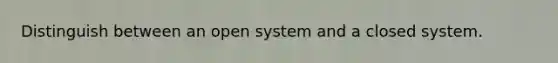 Distinguish between an open system and a closed system.