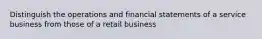 Distinguish the operations and financial statements of a service business from those of a retail business