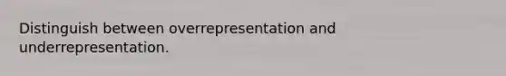 Distinguish between overrepresentation and underrepresentation.