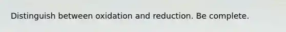 Distinguish between oxidation and reduction. Be complete.