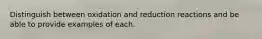 Distinguish between oxidation and reduction reactions and be able to provide examples of each.