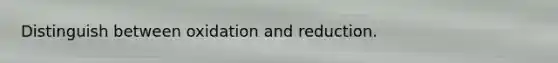 Distinguish between oxidation and reduction.