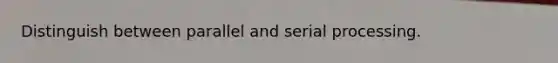 Distinguish between parallel and serial processing.