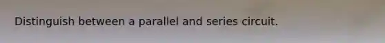 Distinguish between a parallel and series circuit.