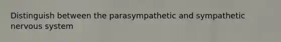 Distinguish between the parasympathetic and sympathetic <a href='https://www.questionai.com/knowledge/kThdVqrsqy-nervous-system' class='anchor-knowledge'>nervous system</a>