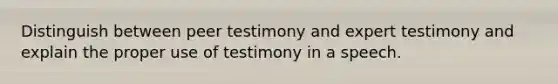 Distinguish between peer testimony and expert testimony and explain the proper use of testimony in a speech.