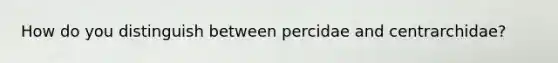 How do you distinguish between percidae and centrarchidae?