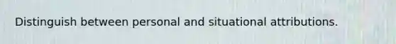 Distinguish between personal and situational attributions.