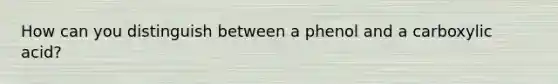 How can you distinguish between a phenol and a carboxylic acid?