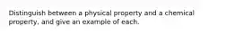 Distinguish between a physical property and a chemical property, and give an example of each.