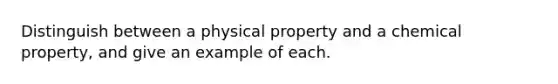 Distinguish between a physical property and a chemical property, and give an example of each.