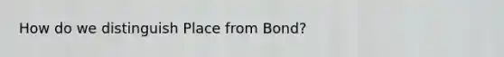 How do we distinguish Place from Bond?