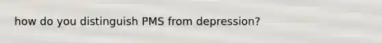 how do you distinguish PMS from depression?