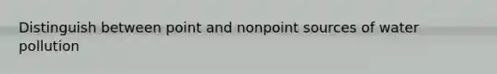 Distinguish between point and nonpoint sources of water pollution