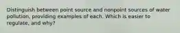 Distinguish between point source and nonpoint sources of water pollution, providing examples of each. Which is easier to regulate, and why?