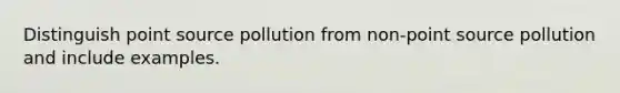 Distinguish point source pollution from non-point source pollution and include examples.