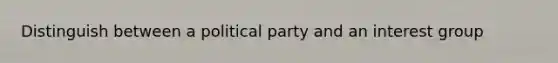 Distinguish between a political party and an interest group