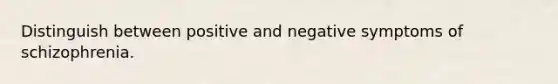 Distinguish between positive and negative symptoms of schizophrenia.