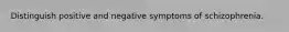 Distinguish positive and negative symptoms of schizophrenia.