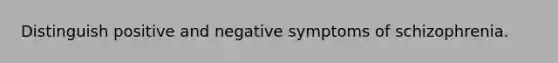 Distinguish positive and negative symptoms of schizophrenia.