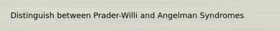 Distinguish between Prader-Willi and Angelman Syndromes