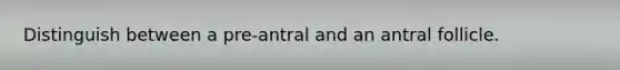 Distinguish between a pre-antral and an antral follicle.