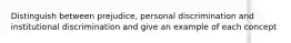 Distinguish between prejudice, personal discrimination and institutional discrimination and give an example of each concept