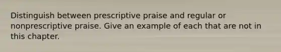 Distinguish between prescriptive praise and regular or nonprescriptive praise. Give an example of each that are not in this chapter.