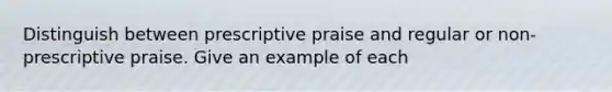 Distinguish between prescriptive praise and regular or non-prescriptive praise. Give an example of each