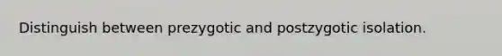 Distinguish between prezygotic and postzygotic isolation.