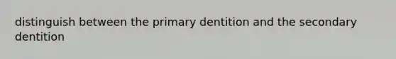 distinguish between the primary dentition and the secondary dentition