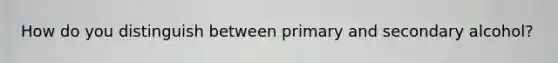 How do you distinguish between primary and secondary alcohol?
