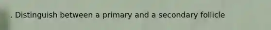 . Distinguish between a primary and a secondary follicle