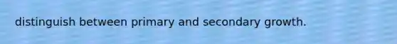 distinguish between primary and secondary growth.