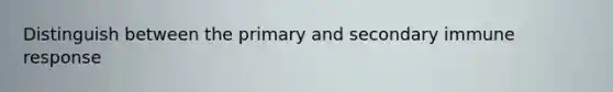 Distinguish between the primary and secondary immune response