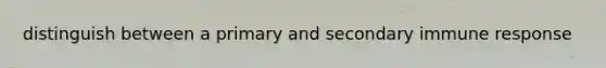 distinguish between a primary and secondary immune response