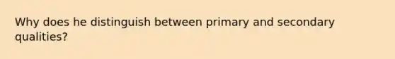 Why does he distinguish between primary and secondary qualities?