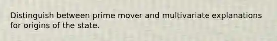 Distinguish between prime mover and multivariate explanations for origins of the state.