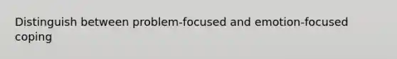 Distinguish between problem-focused and emotion-focused coping