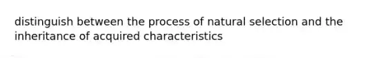 distinguish between the process of natural selection and the inheritance of acquired characteristics