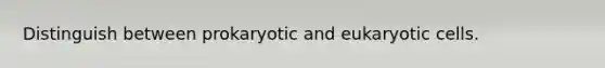 Distinguish between prokaryotic and eukaryotic cells.