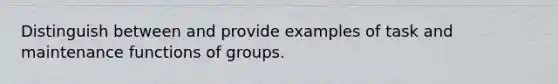 Distinguish between and provide examples of task and maintenance functions of groups.