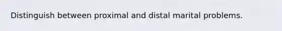 Distinguish between proximal and distal marital problems.