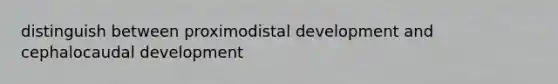 distinguish between proximodistal development and cephalocaudal development